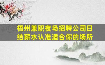 梧州兼职夜场招聘公司日结薪水认准适合你的场所
